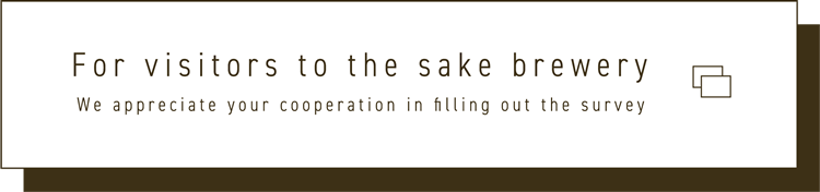 For visitors to the sake brewery We appreciate your cooperation in filling out the